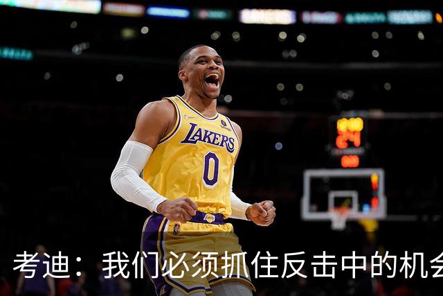 考迪：我们必须抓住反击中的机会